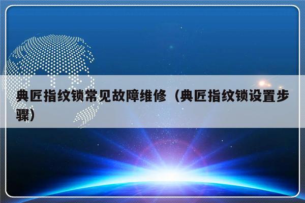 典匠指纹锁常见故障维修（典匠指纹锁设置步骤）-第1张图片-乐修号