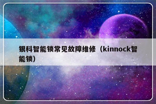 银科智能锁常见故障维修（kinnock智能锁）-第1张图片-乐修号