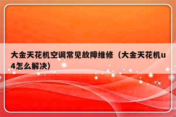 大金天花机空调常见故障维修（大金天花机u4怎么解决）-第1张图片-乐修号