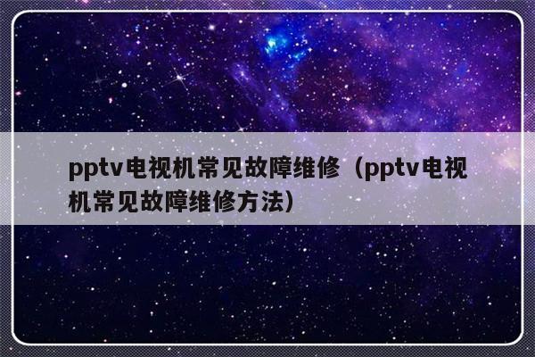 pptv电视机常见故障维修（pptv电视机常见故障维修方法）-第1张图片-乐修号