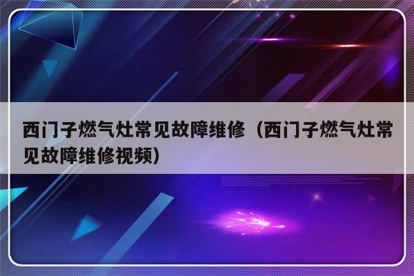 西门子燃气灶常见故障维修（西门子燃气灶常见故障维修视频）-第1张图片-乐修号