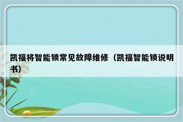 凯福将智能锁常见故障维修（凯福智能锁说明书）-第1张图片-乐修号