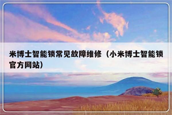 米博士智能锁常见故障维修（小米博士智能锁官方网站）-第1张图片-乐修号