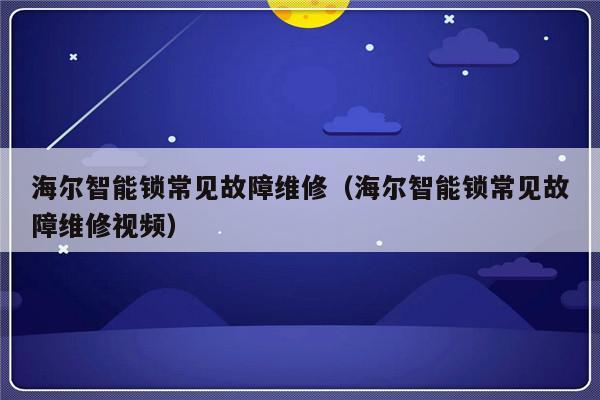 海尔智能锁常见故障维修（海尔智能锁常见故障维修视频）-第1张图片-乐修号