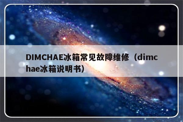 DIMCHAE冰箱常见故障维修（dimchae冰箱说明书）-第1张图片-乐修号