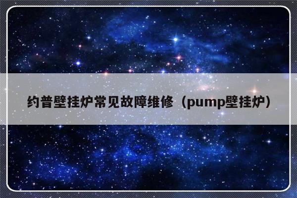 约普壁挂炉常见故障维修（pump壁挂炉）-第1张图片-乐修号