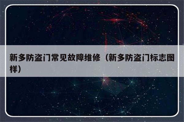 新多防盗门常见故障维修（新多防盗门标志图样）-第1张图片-乐修号