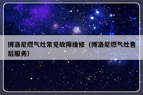 博洛尼燃气灶常见故障维修（博洛尼燃气灶售后服务）-第1张图片-乐修号