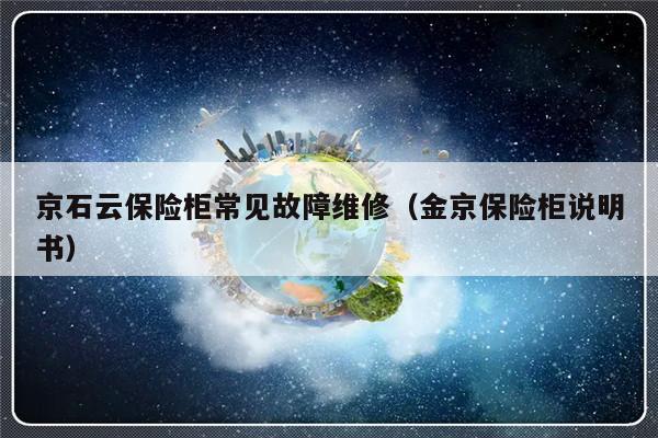 京石云保险柜常见故障维修（金京保险柜说明书）-第1张图片-乐修号