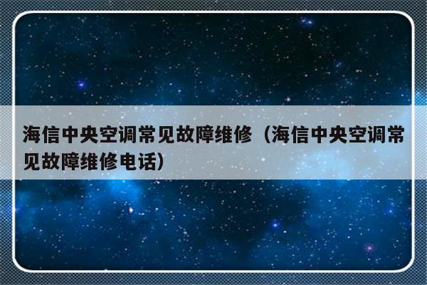 海信中央空调常见故障维修（海信中央空调常见故障维修电话）-第1张图片-乐修号