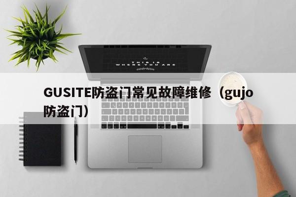 GUSITE防盗门常见故障维修（gujo防盗门）-第1张图片-乐修号