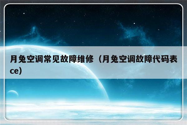 月兔空调常见故障维修（月兔空调故障代码表ce）-第1张图片-乐修号