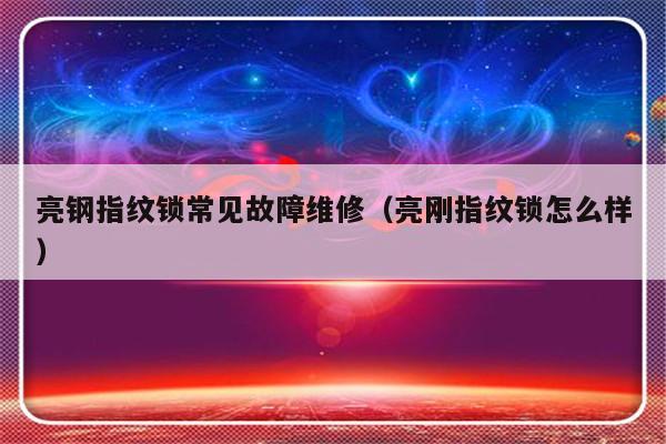 亮钢指纹锁常见故障维修（亮刚指纹锁怎么样）-第1张图片-乐修号