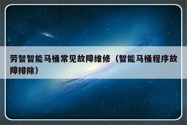 劳智智能马桶常见故障维修（智能马桶程序故障排除）-第1张图片-乐修号