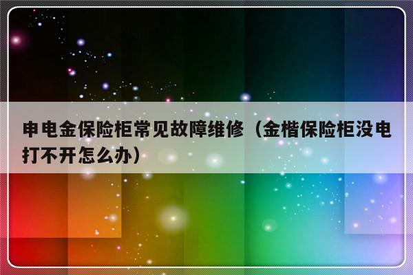 申电金保险柜常见故障维修（金楷保险柜没电打不开怎么办）-第1张图片-乐修号