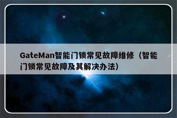 GateMan智能门锁常见故障维修（智能门锁常见故障及其解决办法）-第1张图片-乐修号