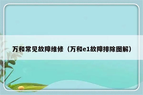 万和常见故障维修（万和e1故障排除图解）-第1张图片-乐修号