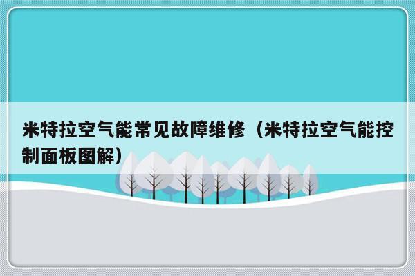 米特拉空气能常见故障维修（米特拉空气能控制面板图解）-第1张图片-乐修号