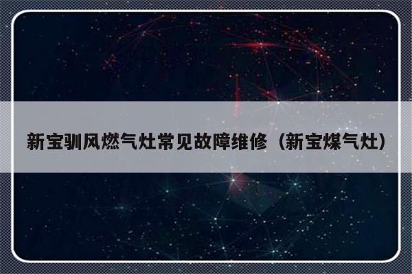 新宝驯风燃气灶常见故障维修（新宝煤气灶）-第1张图片-乐修号