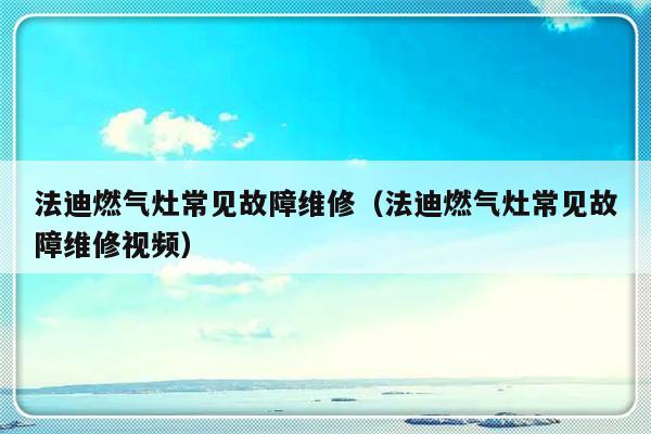 法迪燃气灶常见故障维修（法迪燃气灶常见故障维修视频）-第1张图片-乐修号