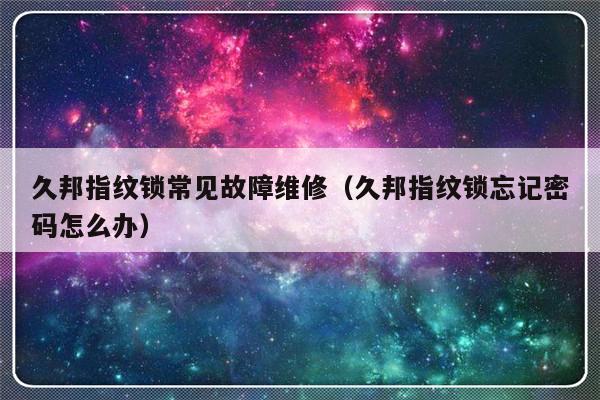 久邦指纹锁常见故障维修（久邦指纹锁忘记密码怎么办）-第1张图片-乐修号