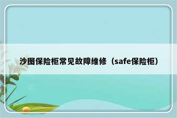 沙图保险柜常见故障维修（safe保险柜）-第1张图片-乐修号