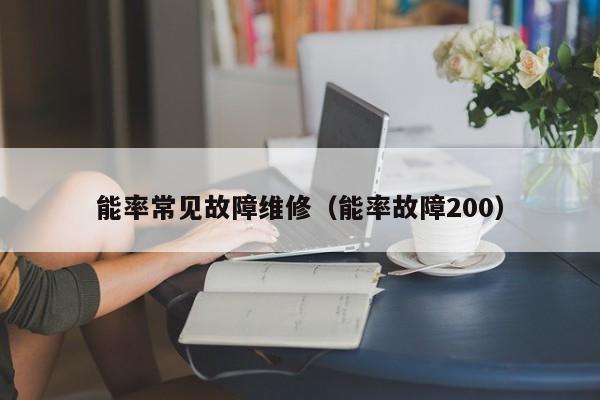 能率常见故障维修（能率故障200）-第1张图片-乐修号