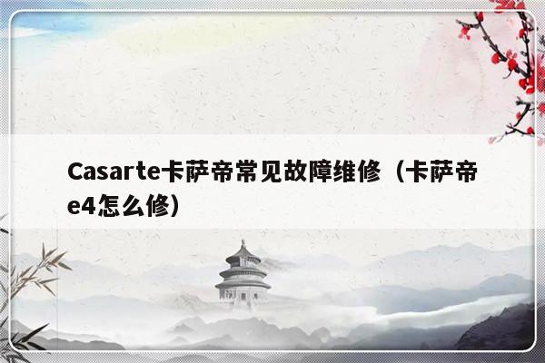 Casarte卡萨帝常见故障维修（卡萨帝e4怎么修）-第1张图片-乐修号