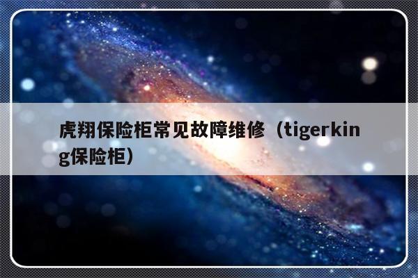 虎翔保险柜常见故障维修（tigerking保险柜）-第1张图片-乐修号