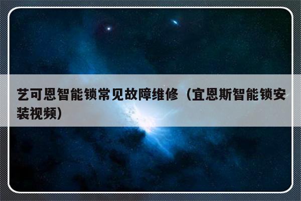 艺可恩智能锁常见故障维修（宜恩斯智能锁安装视频）-第1张图片-乐修号