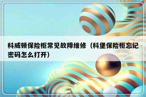 科威顿保险柜常见故障维修（科堡保险柜忘记密码怎么打开）-第1张图片-乐修号