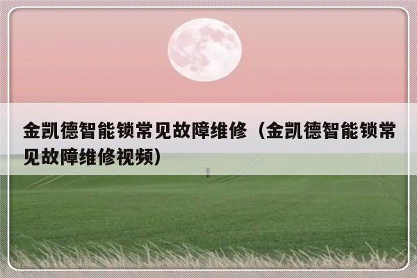 金凯德智能锁常见故障维修（金凯德智能锁常见故障维修视频）-第1张图片-乐修号