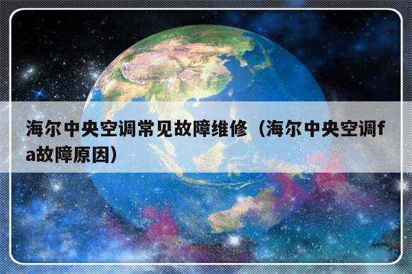 海尔中央空调常见故障维修（海尔中央空调fa故障原因）-第1张图片-乐修号