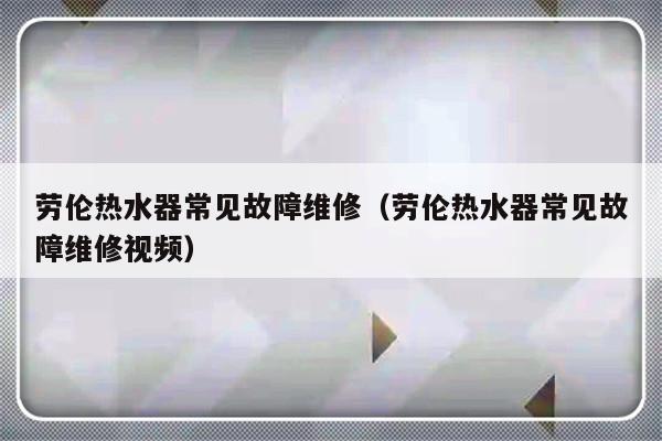 劳伦热水器常见故障维修（劳伦热水器常见故障维修视频）-第1张图片-乐修号