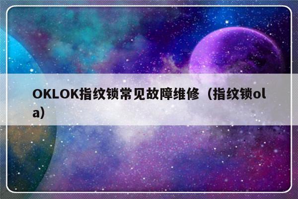 OKLOK指纹锁常见故障维修（指纹锁ola）-第1张图片-乐修号