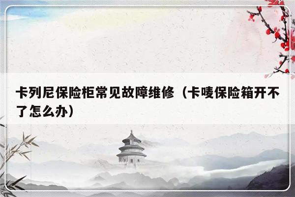 卡列尼保险柜常见故障维修（卡唛保险箱开不了怎么办）-第1张图片-乐修号