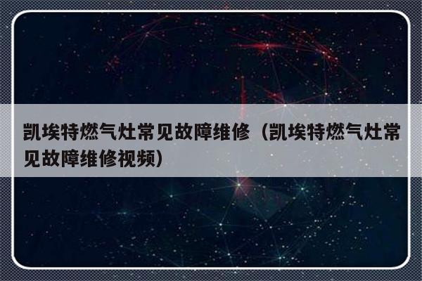 凯埃特燃气灶常见故障维修（凯埃特燃气灶常见故障维修视频）-第1张图片-乐修号