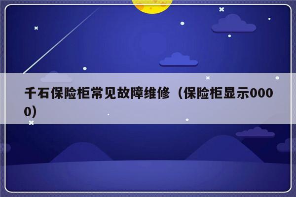 千石保险柜常见故障维修（保险柜显示0000）-第1张图片-乐修号