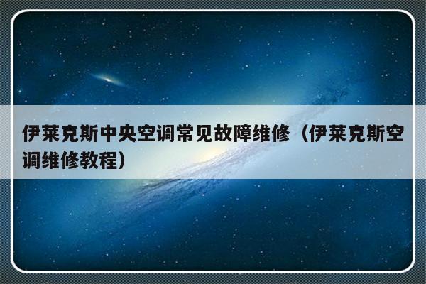 伊莱克斯中央空调常见故障维修（伊莱克斯空调维修教程）-第1张图片-乐修号