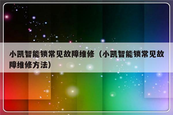 小凯智能锁常见故障维修（小凯智能锁常见故障维修方法）-第1张图片-乐修号