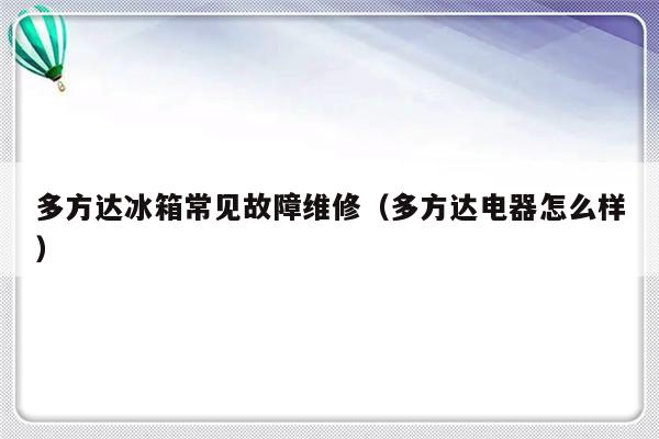 多方达冰箱常见故障维修（多方达电器怎么样）-第1张图片-乐修号