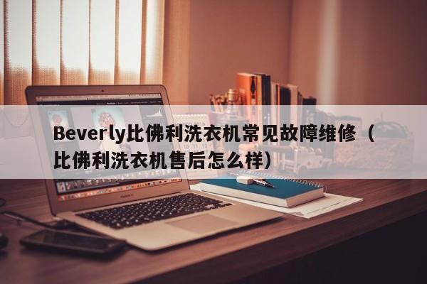 Beverly比佛利洗衣机常见故障维修（比佛利洗衣机售后怎么样）-第1张图片-乐修号