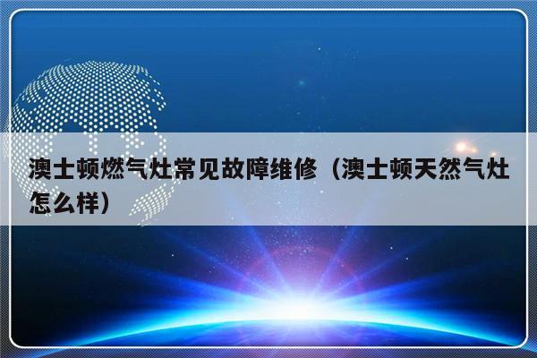 澳士顿燃气灶常见故障维修（澳士顿天然气灶怎么样）-第1张图片-乐修号