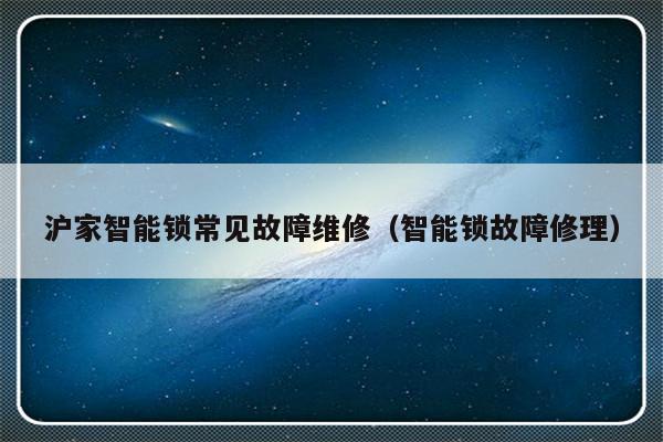 沪家智能锁常见故障维修（智能锁故障修理）-第1张图片-乐修号