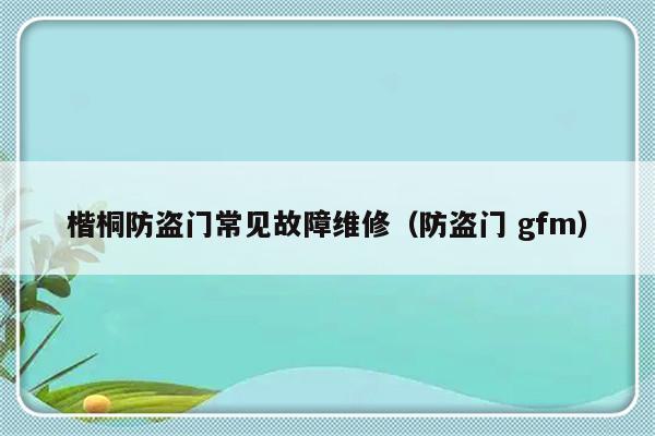 楷桐防盗门常见故障维修（防盗门 gfm）-第1张图片-乐修号