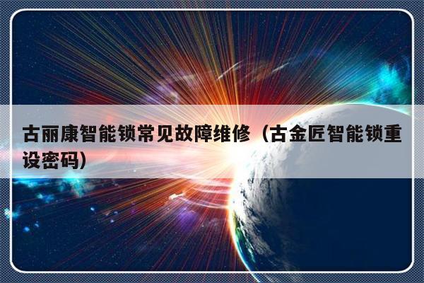 古丽康智能锁常见故障维修（古金匠智能锁重设密码）-第1张图片-乐修号