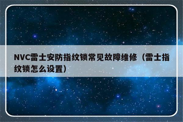 NVC雷士安防指纹锁常见故障维修（雷士指纹锁怎么设置）-第1张图片-乐修号