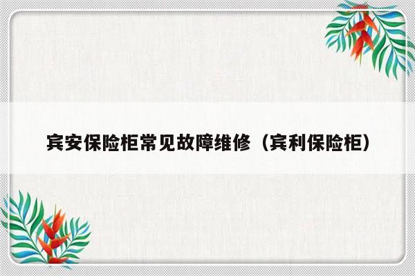 宾安保险柜常见故障维修（宾利保险柜）-第1张图片-乐修号