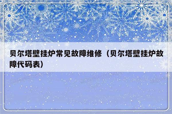 贝尔塔壁挂炉常见故障维修（贝尔塔壁挂炉故障代码表）-第1张图片-乐修号