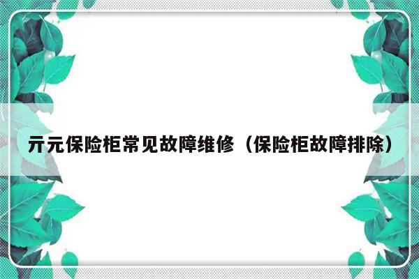 亓元保险柜常见故障维修（保险柜故障排除）-第1张图片-乐修号